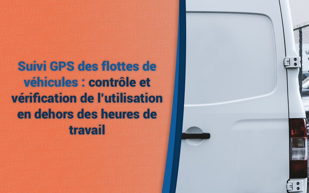 Suivi GPS des flottes de véhicules : contrôle et vérification de l’utilisation en dehors des heures de travail