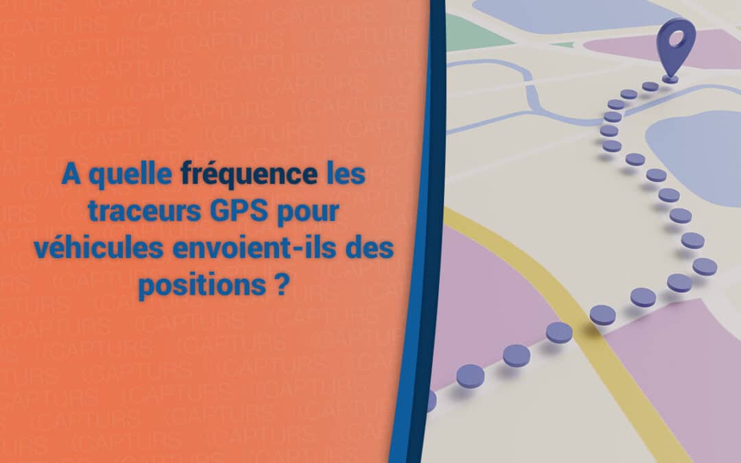 A quelle fréquence les traceurs GPS pour véhicules envoient-ils des positions ?